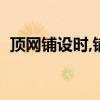 顶网铺设时,铺金属经纬网和塑料网（顶网）
