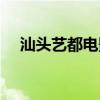 汕头艺都电影院电话（汕头艺都电影院）