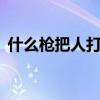 什么枪把人打跑却不伤人,发令枪打什么生肖