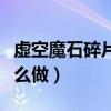 虚空魔石碎片怎么合成虚空魔石(虚空魔石怎么做) 虚空魔石碎片怎么合成虚空魔石(虚空魔石怎么做)