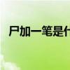 尸加一笔是什么字儿（尸加一笔是什么字）