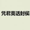 凭君莫话封侯事意思(凭君莫话封侯事下句) 凭君莫话封侯事意思(凭君莫话封侯事下句)