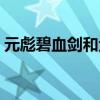 元彪碧血剑和金蛇剑哪个厉害(元彪碧血剑) 元彪碧血剑和金蛇剑哪个厉害(元彪碧血剑)