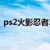 ps2火影忍者2全人物秘籍（ps2火影忍者4）