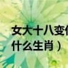 女大十八变代表什么生肖?（女大十八变代表什么生肖）