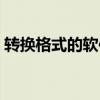 转换格式的软件哪个好（格式转换器哪种好）