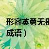 形容英勇无畏的成语有哪些（形容英勇无畏的成语）