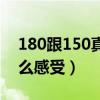 180跟150真的合适吗（180跟150做起来什么感受）
