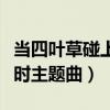 当四叶草碰上剑尖时歌词（当四叶草碰上剑尖时主题曲）