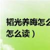 韬光养晦怎么读然而又是什么意思(韬光养晦怎么读) 韬光养晦怎么读然而又是什么意思(韬光养晦怎么读)