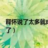 释怀说了太多就成真不了什么意思（释怀说了太多就成真不了）