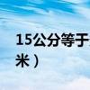 15公分等于多少厘米长（15公分等于多少厘米）