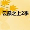 云巅之上2季(云巅之上第二季什么时候播) 云巅之上2季(云巅之上第二季什么时候播)