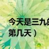 今天是三九的第几天2021年（今天是三九的第几天）