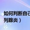 如何判断自己慢性前列腺炎(如何判断自己前列腺炎) 如何判断自己慢性前列腺炎(如何判断自己前列腺炎)