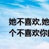 她不喜欢,她不喜欢的是你（你喜欢的只是那个不喜欢你的她）