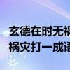 玄德在时无祸灾打一成语是什么（玄德在时无祸灾打一成语）