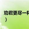 劝君更尽一杯酒出自哪（劝君更尽一杯酒出自）