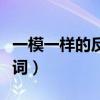 一模一样的反义词是什么呢(一模一样的反义词) 一模一样的反义词是什么呢(一模一样的反义词)