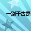 一别千古是什么意思（千古是什么意思）