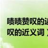 啧啧赞叹的近义词是什么(最佳答案)(啧啧赞叹的近义词) 啧啧赞叹的近义词是什么(最佳答案)(啧啧赞叹的近义词)