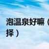 泡温泉好嘛（泡温泉是时下不少人养生的好选择）