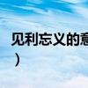 见利忘义的意思相近的词语（见利忘义的意思）