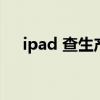 ipad 查生产日期（ipad生产日期查询）