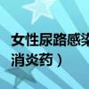 女性尿路感染吃什么消炎药（尿路感染吃什么消炎药）