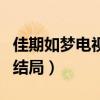 佳期如梦电视剧结局是什么（佳期如梦电视剧结局）