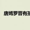 唐嫣罗晋有孩子（罗晋唐嫣因为孩子分手）