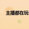 主播都在玩什么游戏（都在玩什么游戏）