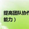 提高团队协作能力的五种方法（提高团队协作能力）