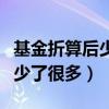 基金折算后少了很多钱（基金折算我的钱突然少了很多）