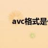 avc格式是什么意思（avc是什么格式）