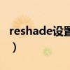 reshade设置好怎么保存(reshade怎么删除) reshade设置好怎么保存(reshade怎么删除)