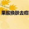 果酸换肤去痘印有效果吗（果酸换肤去痘印）
