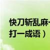 快刀斩乱麻一成语是什么成语（快刀斩乱麻 打一成语）