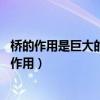 桥的作用是巨大的 是人们在危险时的逃生的唯一途径（桥的作用）