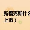 新福克斯什么时候上市的（新福克斯什么时候上市）