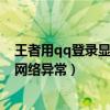 王者用qq登录显示网络异常怎么办（王者荣耀qq登录失败网络异常）