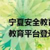 宁夏安全教育平台登录入口2021（宁夏安全教育平台登录）