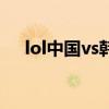 lol中国vs韩国第四场（lol中国vs韩国）