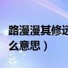 路漫漫其修远兮的含义是什么意思（含义是什么意思）