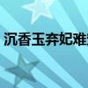 沉香玉弃妃难宠橙光游戏（沉香玉弃妃难宠）