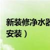 新装修净水器什么时候安装（净水器什么时候安装）