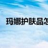 玛娜护肤品怎么样（玛茜的护肤品怎么样）