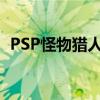 PSP怪物猎人限定版(psp怪物猎人2存档) PSP怪物猎人限定版(psp怪物猎人2存档)