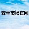 安卓市场官网下载免费下载（安卓市场官网）