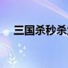 三国杀秒杀武将规律（三国杀秒杀武将）